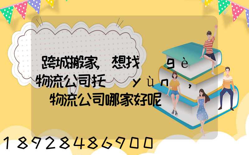 跨城搬家,想找個(gè)物流公司托運(yùn),請問物流公司哪家好呢