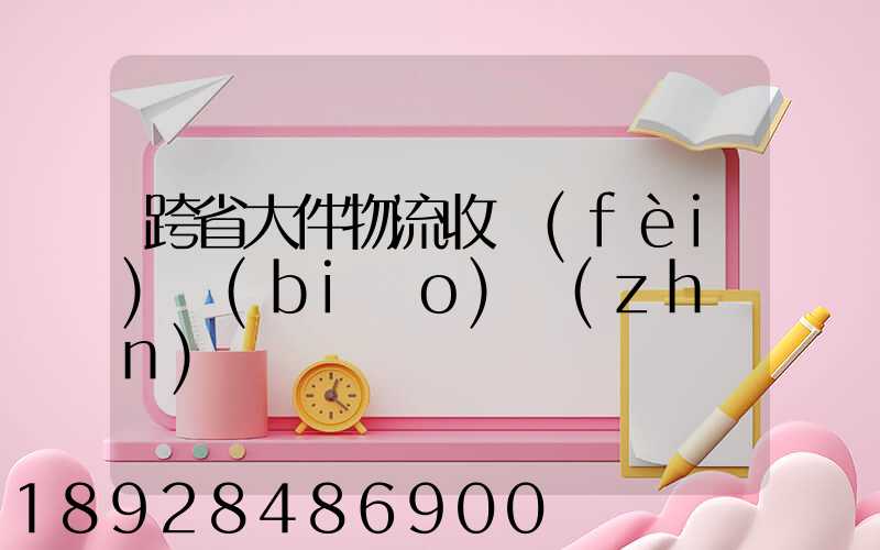 跨省大件物流收費(fèi)標(biāo)準(zhǔn)