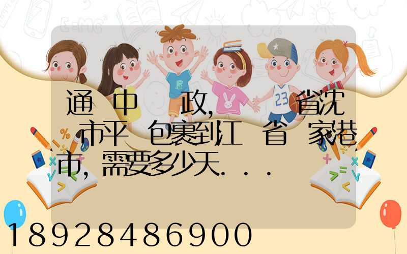 通過中國郵政,從遼寧省沈陽市平郵包裹到江蘇省張家港市,需要多少天...