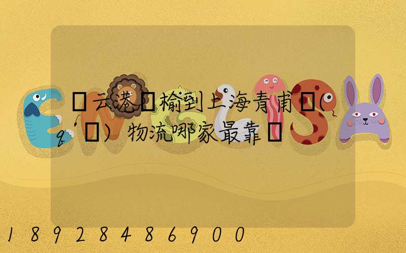 連云港贛榆到上海青甫區(qū)物流哪家最靠譜