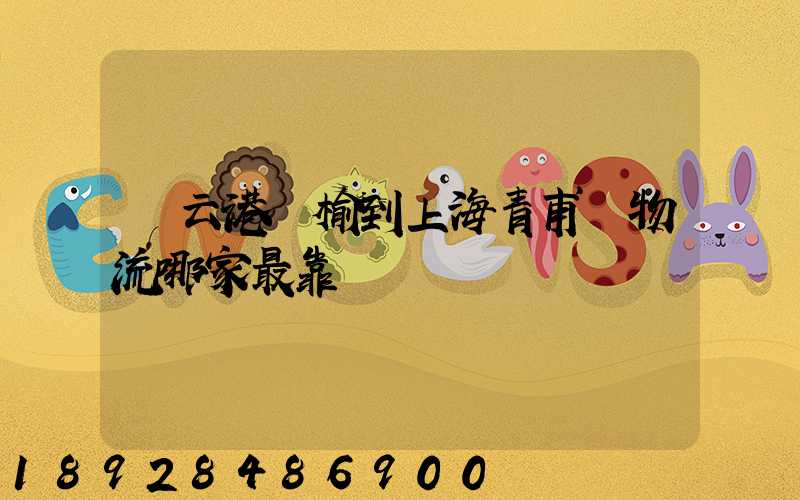 連云港贛榆到上海青甫區物流哪家最靠譜