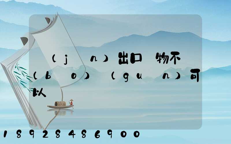 進(jìn)出口貨物不報(bào)關(guān)可以嗎