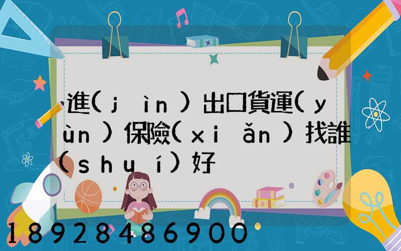 進(jìn)出口貨運(yùn)保險(xiǎn)找誰(shuí)好