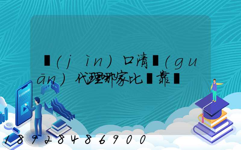 進(jìn)口清關(guān)代理哪家比較靠譜