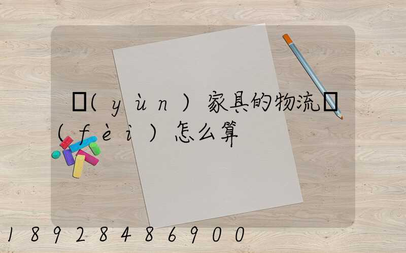 運(yùn)家具的物流費(fèi)怎么算