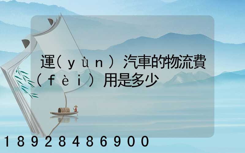 運(yùn)汽車的物流費(fèi)用是多少