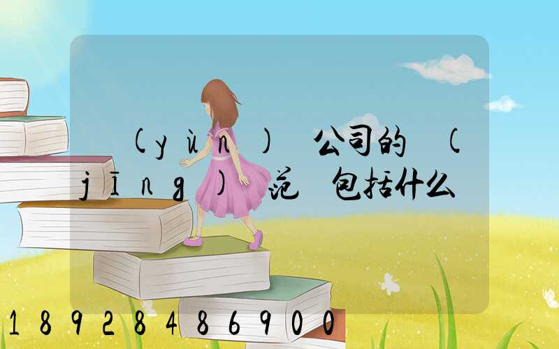 運(yùn)輸公司的經(jīng)營范圍包括什么