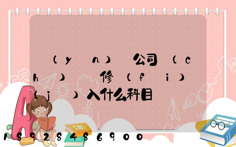 運(yùn)輸公司車(chē)輛維修費(fèi)計(jì)入什么科目