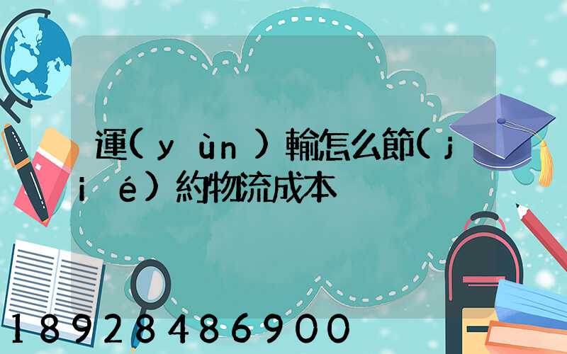 運(yùn)輸怎么節(jié)約物流成本