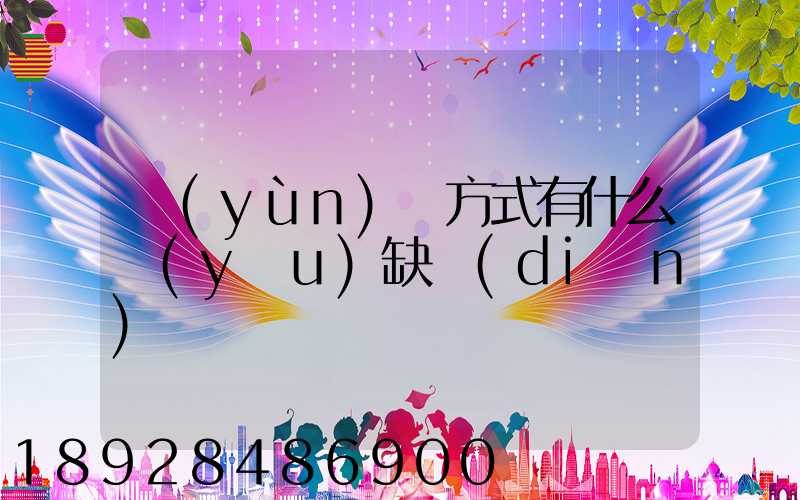 運(yùn)輸方式有什么優(yōu)缺點(diǎn)