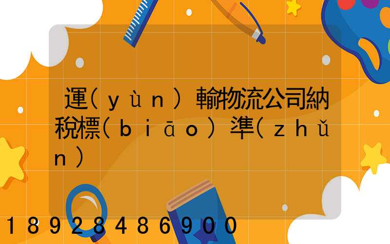 運(yùn)輸物流公司納稅標(biāo)準(zhǔn)
