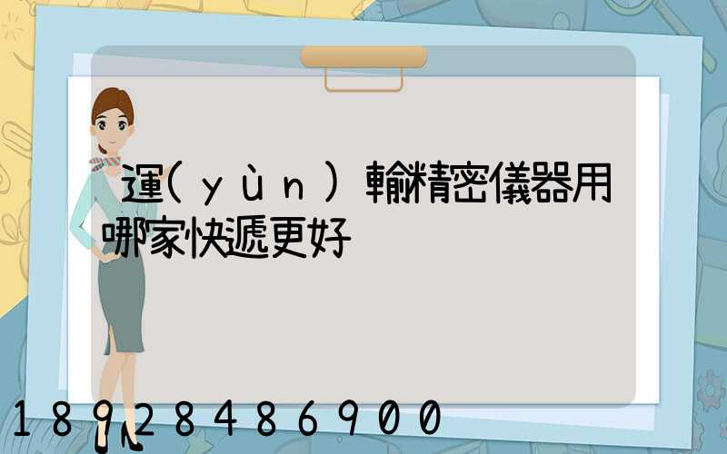 運(yùn)輸精密儀器用哪家快遞更好