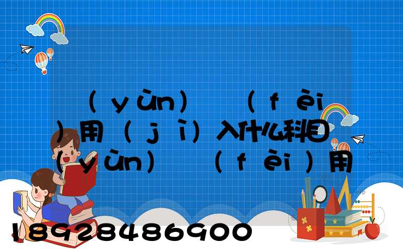 運(yùn)輸費(fèi)用計(jì)入什么科目運(yùn)輸費(fèi)用計(jì)入哪個(gè)科目