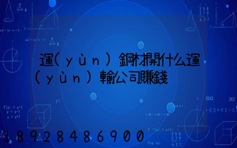 運(yùn)鋼材開什么運(yùn)輸公司賺錢