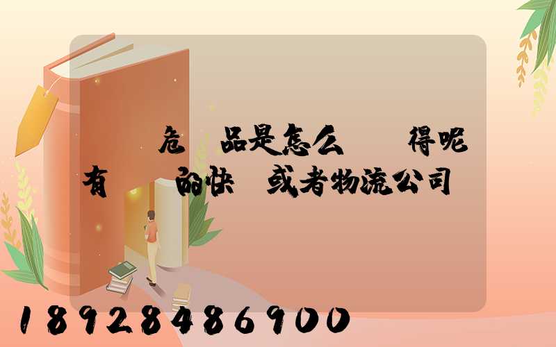 運輸危險品是怎么運輸得呢有這樣的快遞或者物流公司嗎
