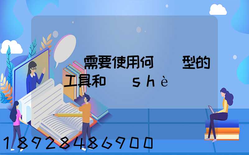 運輸時需要使用何種類型的運輸工具和設(shè)備