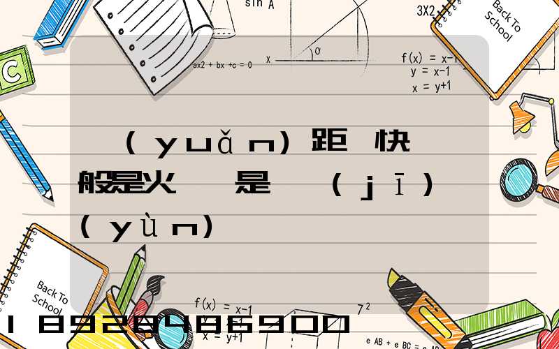 遠(yuǎn)距離快遞一般是火車還是飛機(jī)運(yùn)輸