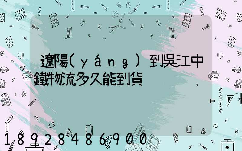 遼陽(yáng)到吳江中鐵物流多久能到貨