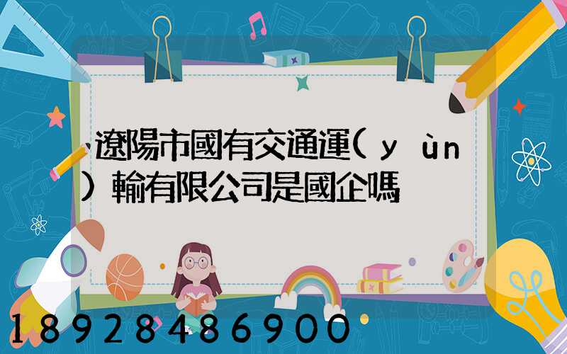 遼陽市國有交通運(yùn)輸有限公司是國企嗎