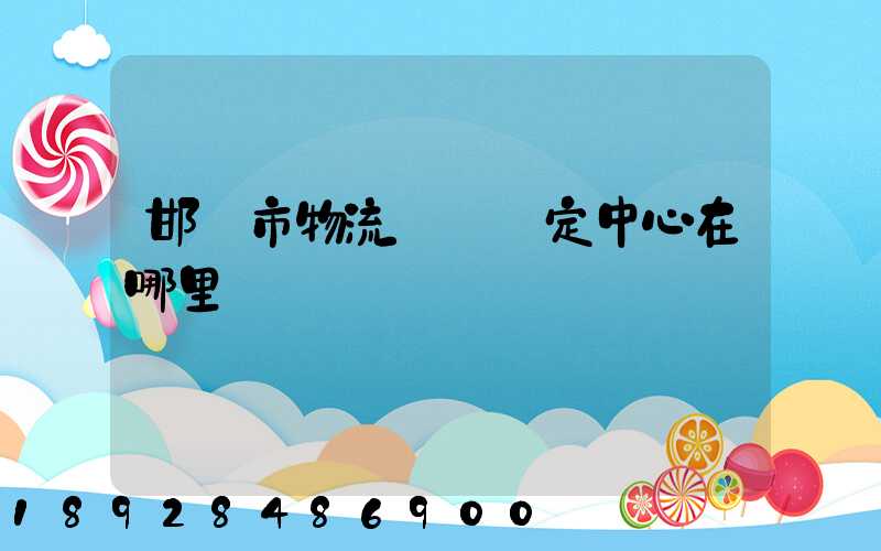 邯鄲市物流傷殘鑒定中心在哪里