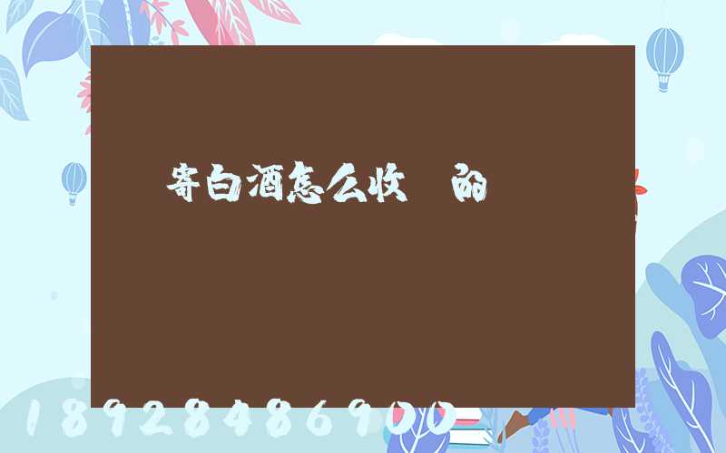 郵寄白酒怎么收費的