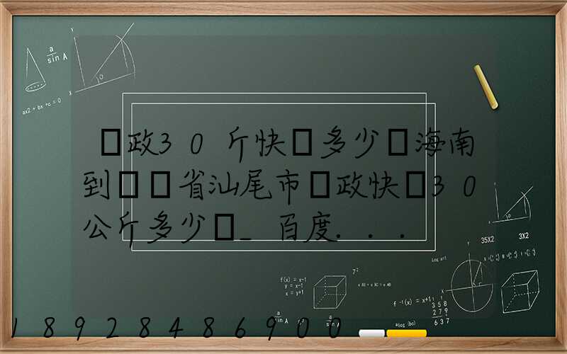 郵政30斤快遞多少錢海南到廣東省汕尾市郵政快遞30公斤多少錢_百度...