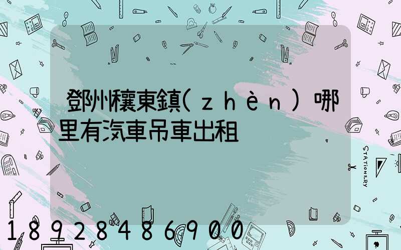 鄧州穰東鎮(zhèn)哪里有汽車吊車出租