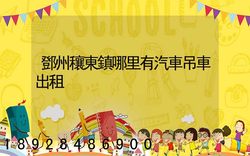 鄧州穰東鎮哪里有汽車吊車出租