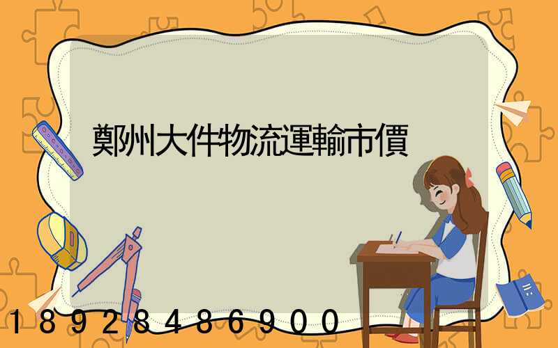 鄭州大件物流運輸市價