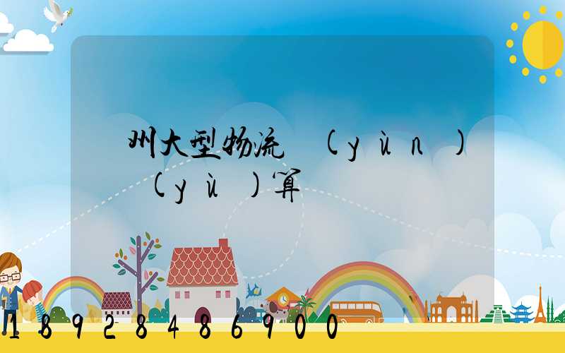 鄭州大型物流運(yùn)輸預(yù)算