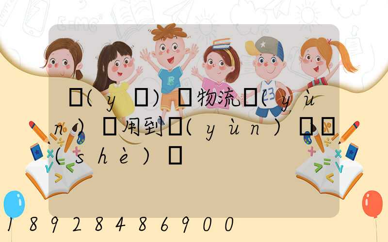 醫(yī)藥物流運(yùn)輸用到運(yùn)輸設(shè)備