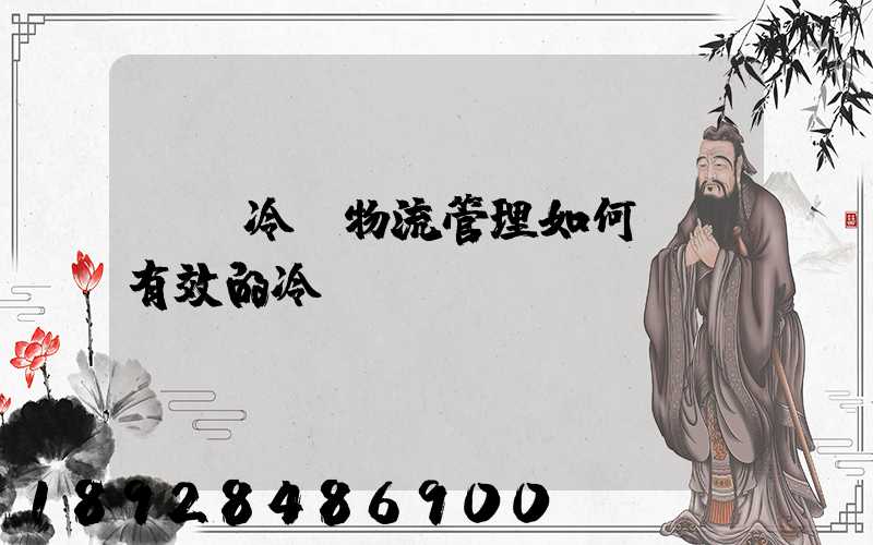 醫藥冷鏈物流管理如何實現有效的冷鏈運輸