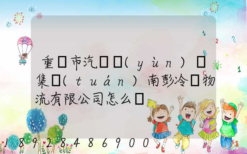 重慶市汽車運(yùn)輸集團(tuán)南彭冷鏈物流有限公司怎么樣