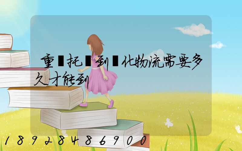 重慶托運到懷化物流需要多久才能到