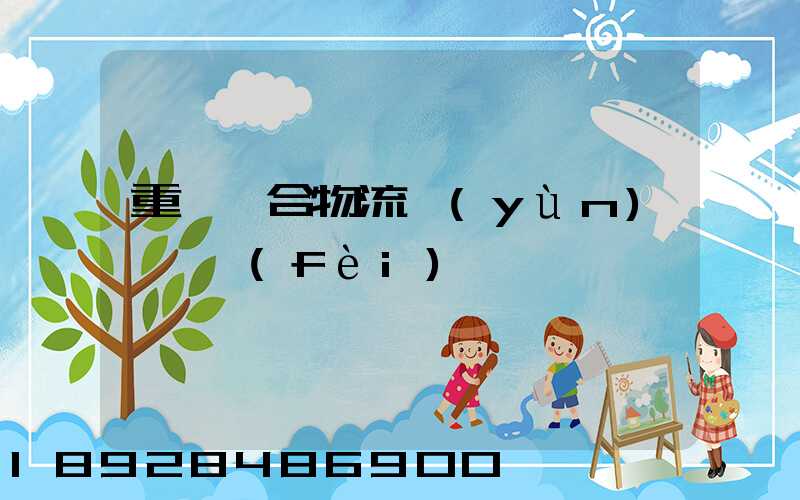 重慶綜合物流運(yùn)輸資費(fèi)
