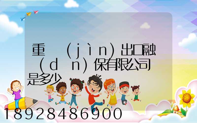 重慶進(jìn)出口融資擔(dān)保有限公司電話是多少