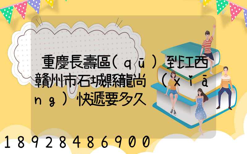 重慶長壽區(qū)到江西贛州市石城縣龍尚鄉(xiāng)快遞要多久