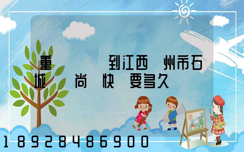 重慶長壽區到江西贛州市石城縣龍尚鄉快遞要多久