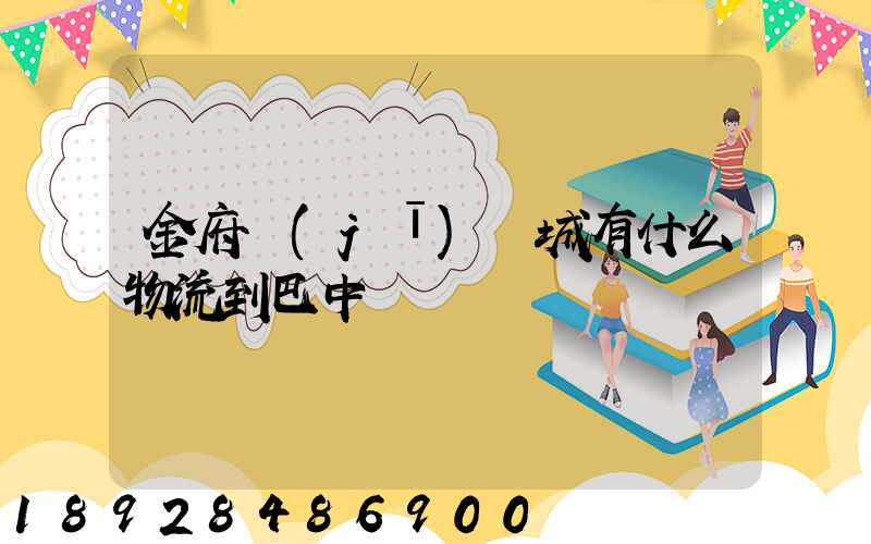 金府機(jī)電城有什么物流到巴中