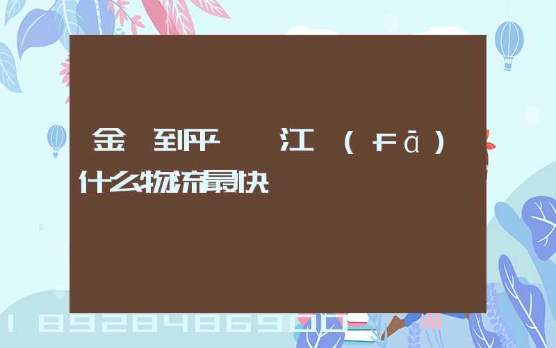 金華到平陽鰲江發(fā)什么物流最快