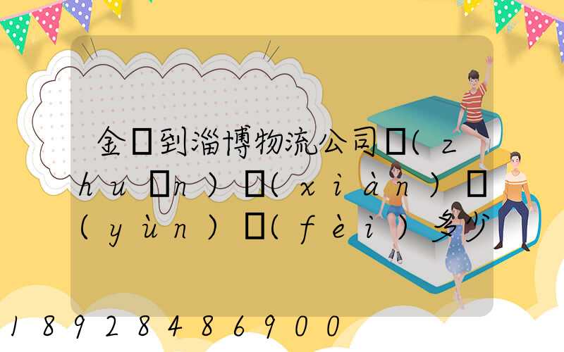 金華到淄博物流公司專(zhuān)線(xiàn)運(yùn)費(fèi)多少