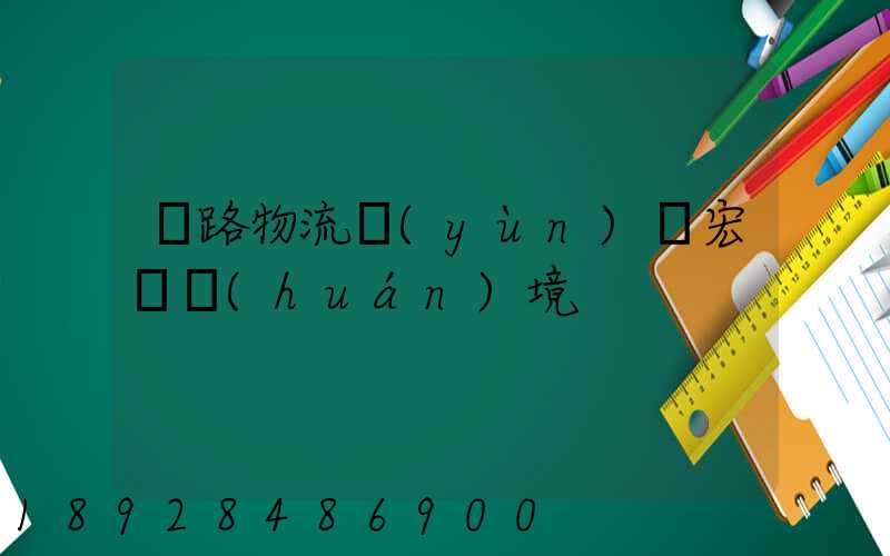 鐵路物流運(yùn)輸宏觀環(huán)境