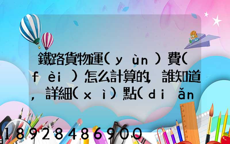 鐵路貨物運(yùn)費(fèi)怎么計算的,誰知道,詳細(xì)點(diǎn)的