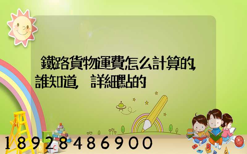 鐵路貨物運費怎么計算的,誰知道,詳細點的