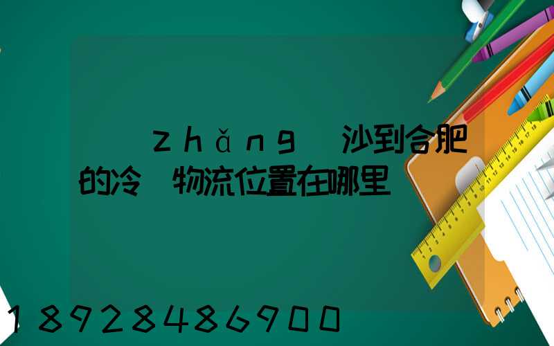 長(zhǎng)沙到合肥的冷鏈物流位置在哪里