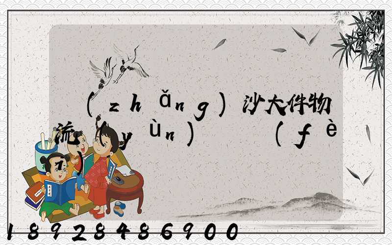 長(zhǎng)沙大件物流運(yùn)輸資費(fèi)