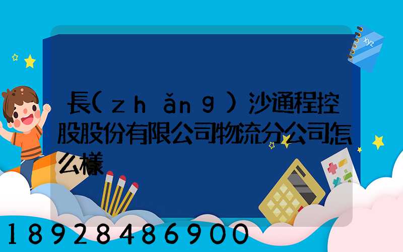 長(zhǎng)沙通程控股股份有限公司物流分公司怎么樣