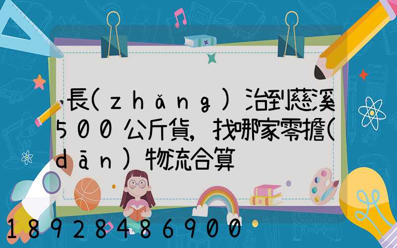 長(zhǎng)治到慈溪500公斤貨,找哪家零擔(dān)物流合算
