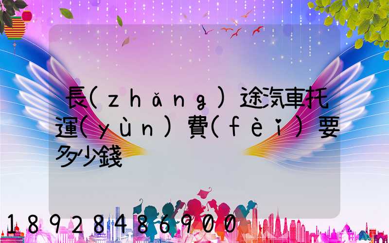 長(zhǎng)途汽車托運(yùn)費(fèi)要多少錢
