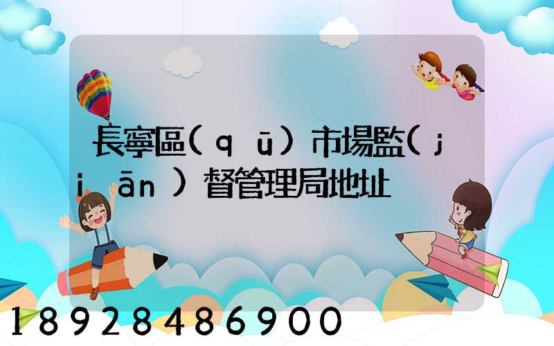 長寧區(qū)市場監(jiān)督管理局地址